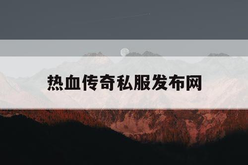 热血传奇私服发布网