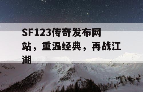 SF123传奇发布网站，重温经典，再战江湖