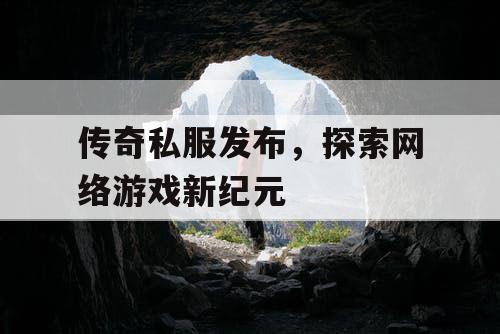 传奇私服发布，探索网络游戏新纪元