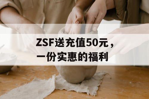 ZSF送充值50元，一份实惠的福利