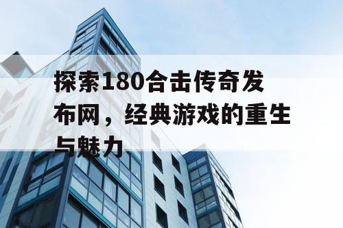 探索180合击传奇发布网，经典游戏的重生与魅力