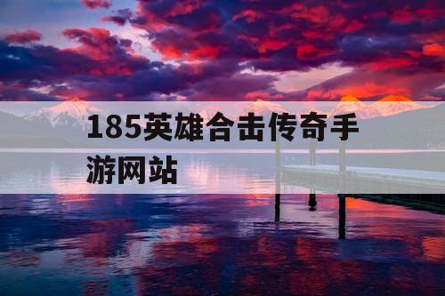 185英雄合击传奇手游网站