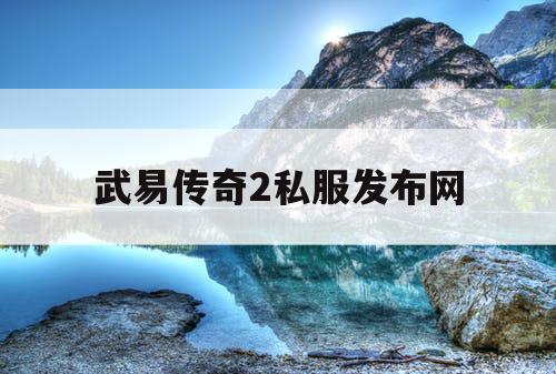 武易传奇2私服发布网