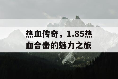 热血传奇，1.85热血合击的魅力之旅