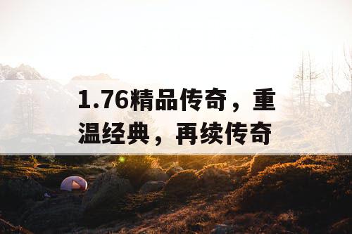 1.76精品传奇，重温经典，再续传奇