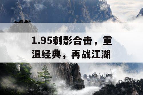 1.95刺影合击，重温经典，再战江湖