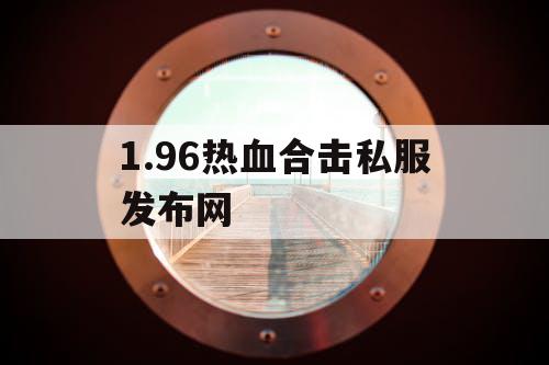 1.96热血合击私服发布网