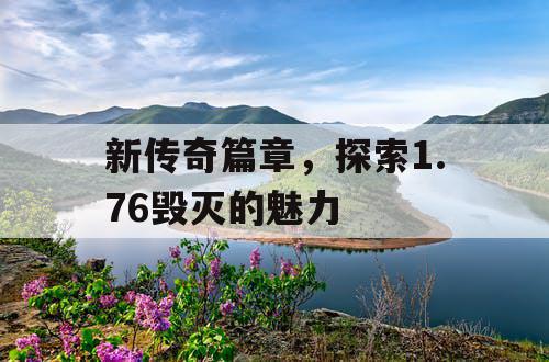 新传奇篇章，探索1.76毁灭的魅力