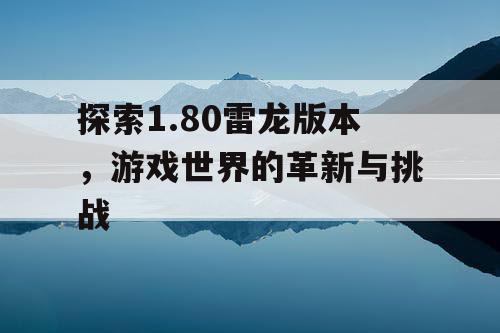 探索1.80雷龙版本，游戏世界的革新与挑战