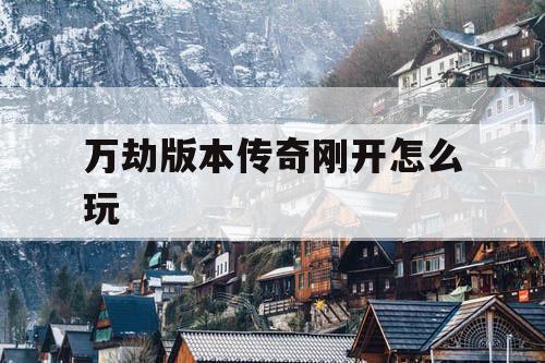 万劫版本传奇刚开怎么玩
