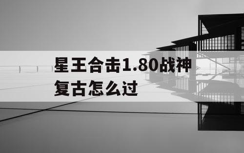 星王合击1.80战神复古怎么过