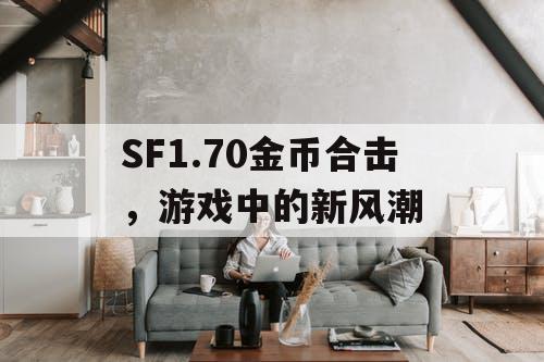 SF1.70金币合击，游戏中的新风潮