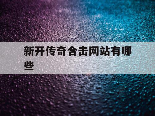 新开传奇合击网站有哪些