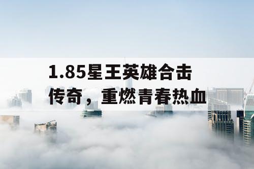 1.85星王英雄合击传奇，重燃青春热血