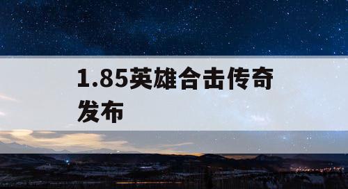 1.85英雄合击传奇发布