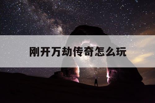 刚开万劫传奇怎么玩