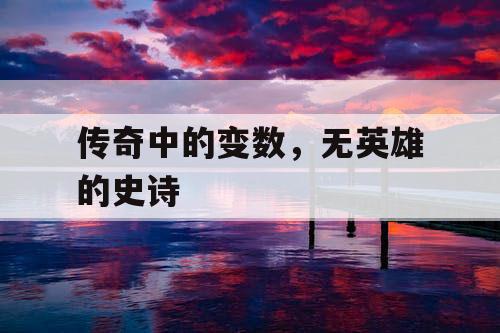传奇中的变数，无英雄的史诗
