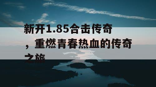 新开1.85合击传奇，重燃青春热血的传奇之旅