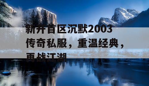 新开首区沉默2003传奇私服，重温经典，再战江湖
