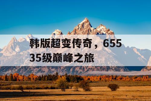 韩版超变传奇，65535级巅峰之旅