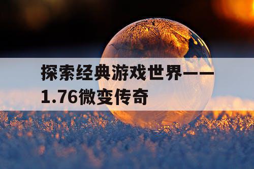 探索经典游戏世界——1.76微变传奇