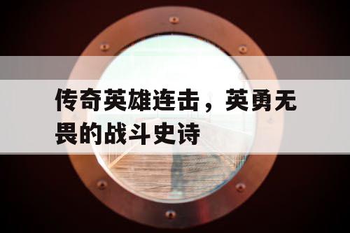 传奇英雄连击，英勇无畏的战斗史诗