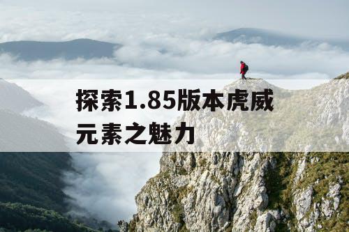探索1.85版本虎威元素之魅力