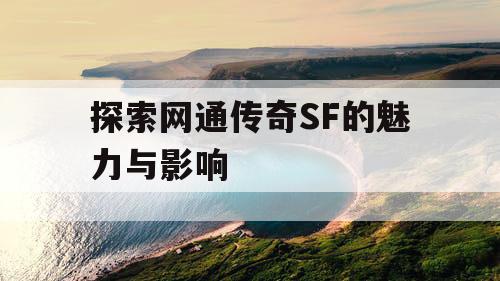 探索网通传奇SF的魅力与影响
