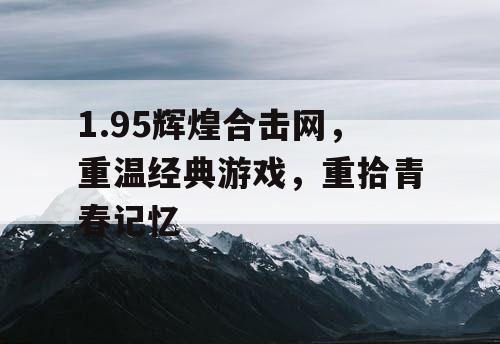 1.95辉煌合击网，重温经典游戏，重拾青春记忆
