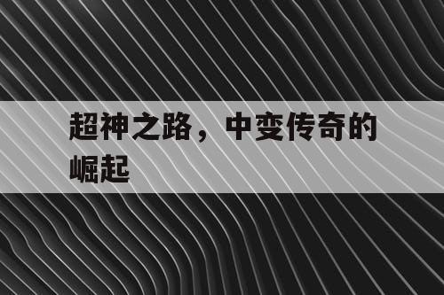 超神之路，中变传奇的崛起