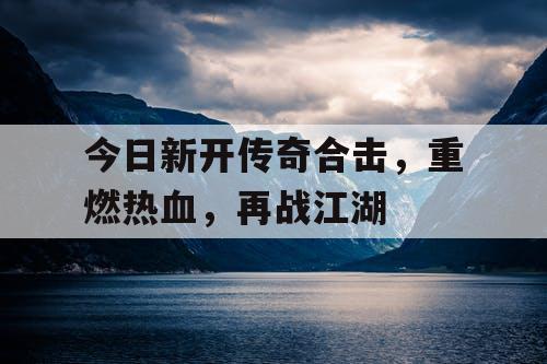 今日新开传奇合击，重燃热血，再战江湖
