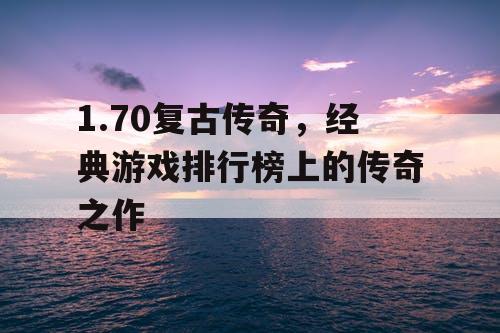 1.70复古传奇，经典游戏排行榜上的传奇之作