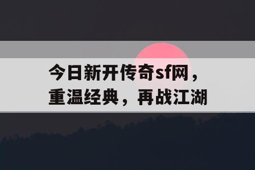 今日新开传奇sf网，重温经典，再战江湖