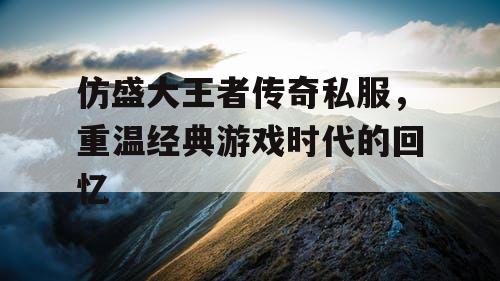 仿盛大王者传奇私服，重温经典游戏时代的回忆