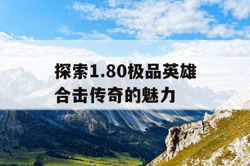 探索1.80极品英雄合击传奇的魅力