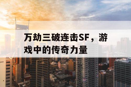 万劫三破连击SF，游戏中的传奇力量