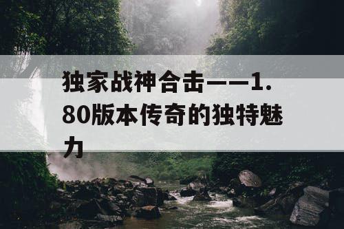 独家战神合击——1.80版本传奇的独特魅力