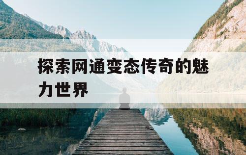 探索网通变态传奇的魅力世界