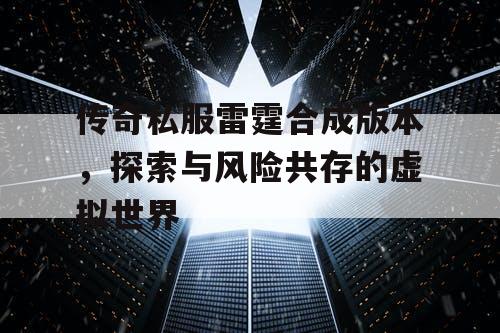 传奇私服雷霆合成版本，探索与风险共存的虚拟世界