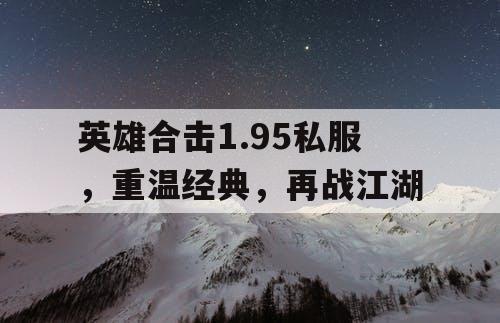 英雄合击1.95私服，重温经典，再战江湖