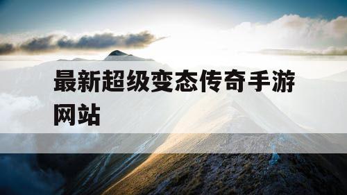 最新超级变态传奇手游网站