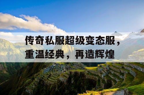 传奇私服超级变态服，重温经典，再造辉煌