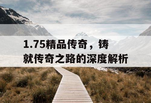 1.75精品传奇，铸就传奇之路的深度解析