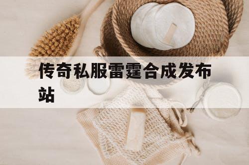 传奇私服雷霆合成发布站