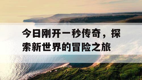 今日刚开一秒传奇，探索新世界的冒险之旅