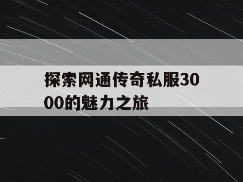探索网通传奇私服3000的魅力之旅