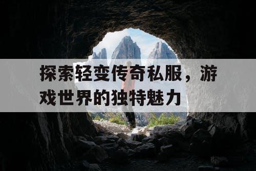 探索轻变传奇私服，游戏世界的独特魅力