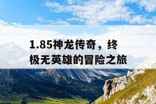1.85神龙传奇，终极无英雄的冒险之旅