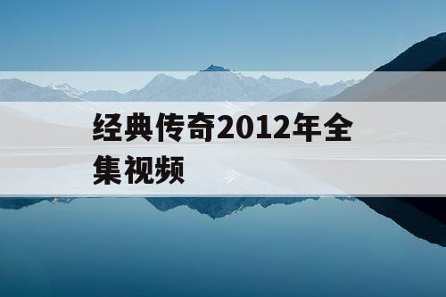 经典传奇2012年全集视频