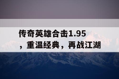 传奇英雄合击1.95，重温经典，再战江湖